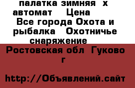 палатка зимняя 2х2 автомат  › Цена ­ 750 - Все города Охота и рыбалка » Охотничье снаряжение   . Ростовская обл.,Гуково г.